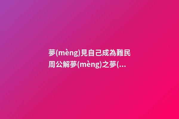 夢(mèng)見自己成為難民　周公解夢(mèng)之夢(mèng)到自己成為難民